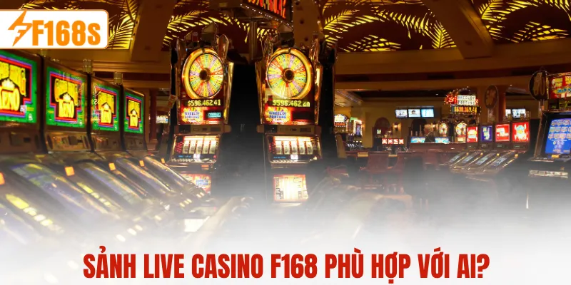 Sảnh live casino F168 phù hợp với ai?